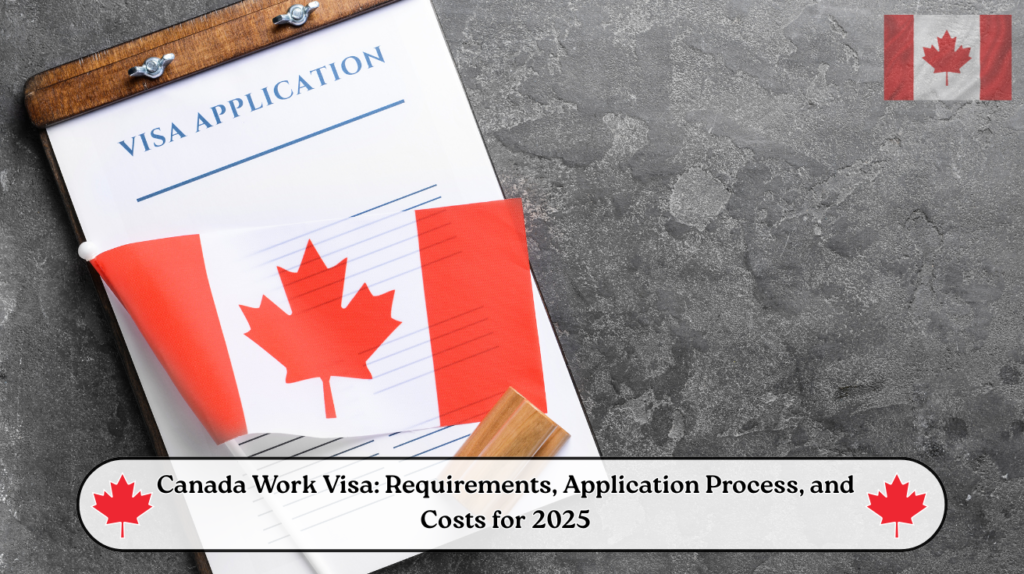 Canada Work Visa – Requirements, Application Process & Cost for 2025