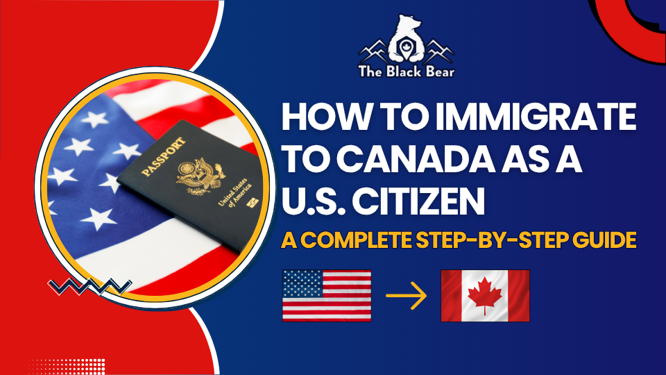 How to Immigrate to Canada as a U.S. Citizen — A Complete Step-by-Step Guide